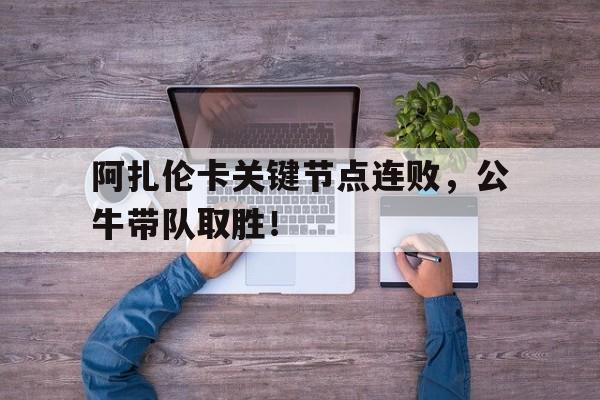 九游体育-阿扎伦卡关键节点连败，公牛带队取胜！的简单介绍